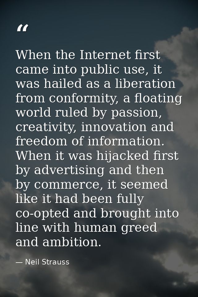 When the Internet first came into public use, it was hailed as a liberation from conformity, a floating world ruled by p — Neil Strauss