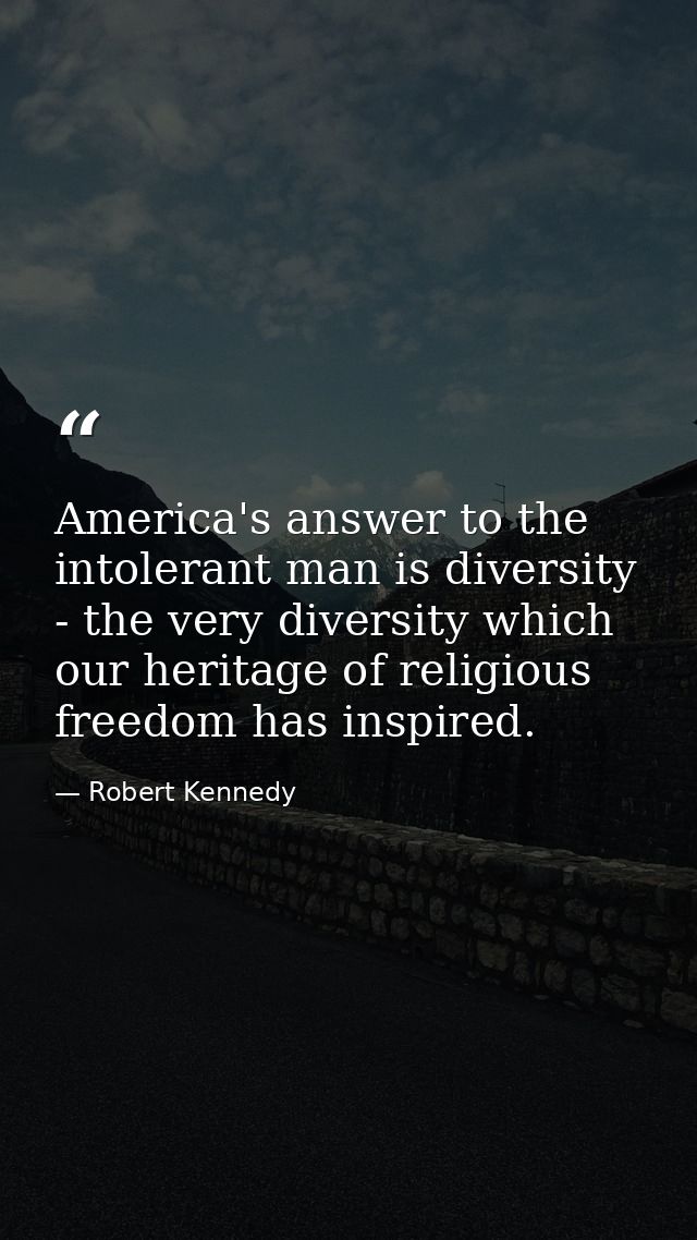 America's answer to the intolerant man is diversity - the very diversity which our heritage of religious freedom has ins — Robert Kennedy