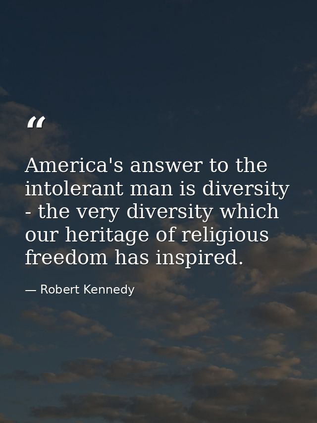 America's answer to the intolerant man is diversity - the very diversity which our heritage of religious freedom has ins — Robert Kennedy