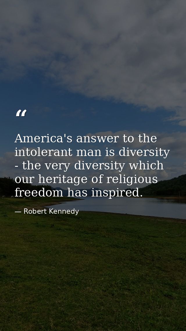 America's answer to the intolerant man is diversity - the very diversity which our heritage of religious freedom has ins — Robert Kennedy
