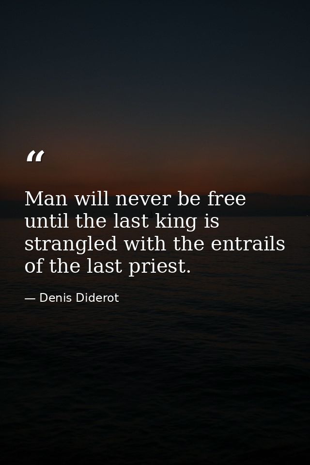 Man will never be free until the last king is strangled with the entrails of the last priest. — Denis Diderot
