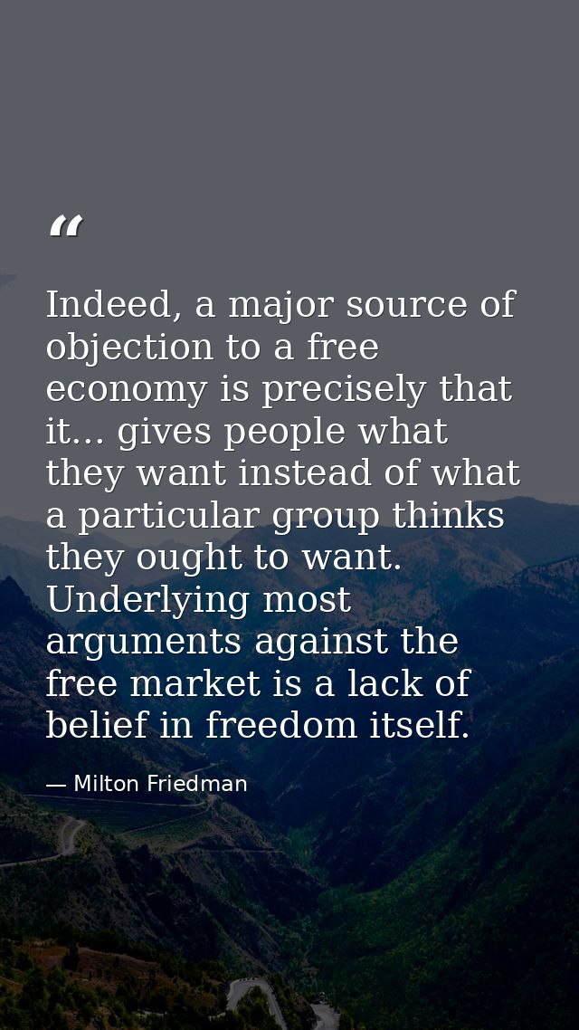 Indeed, a major source of objection to a free economy is precisely that it... gives people what they want instead of wha — Milton Friedman