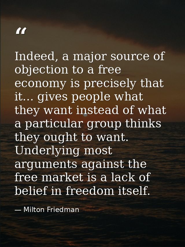 Indeed, a major source of objection to a free economy is precisely that it... gives people what they want instead of wha — Milton Friedman