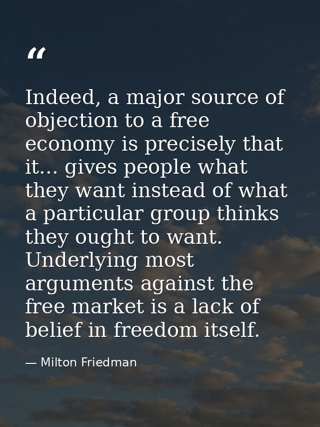 Indeed, a major source of objection to a free economy is precisely that it... gives people what they want instead of wha — Milton Friedman