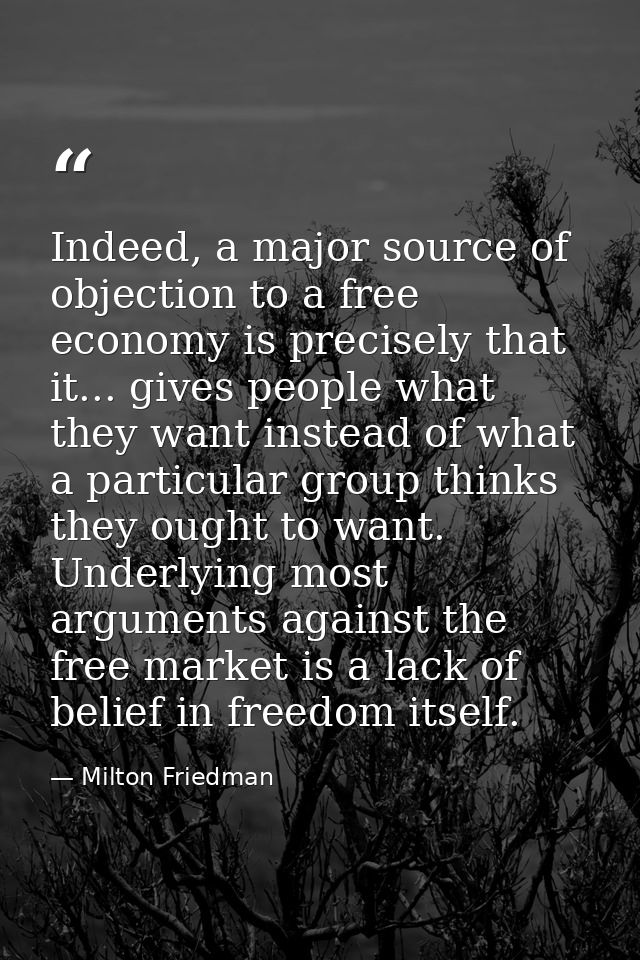 Indeed, a major source of objection to a free economy is precisely that it... gives people what they want instead of wha — Milton Friedman