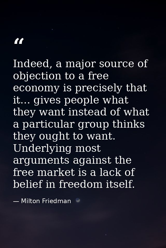 Indeed, a major source of objection to a free economy is precisely that it... gives people what they want instead of wha — Milton Friedman