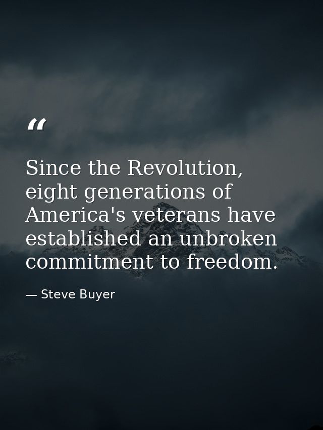 Since the Revolution, eight generations of America's veterans have established an unbroken commitment to freedom. — Steve Buyer