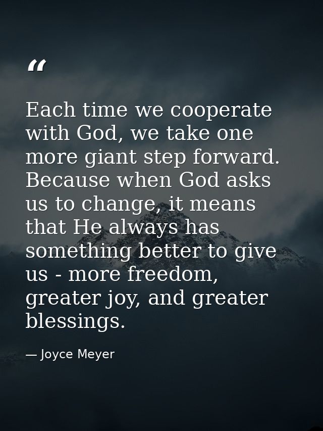 Each time we cooperate with God, we take one more giant step forward. Because when God asks us to change, it means that  — Joyce Meyer
