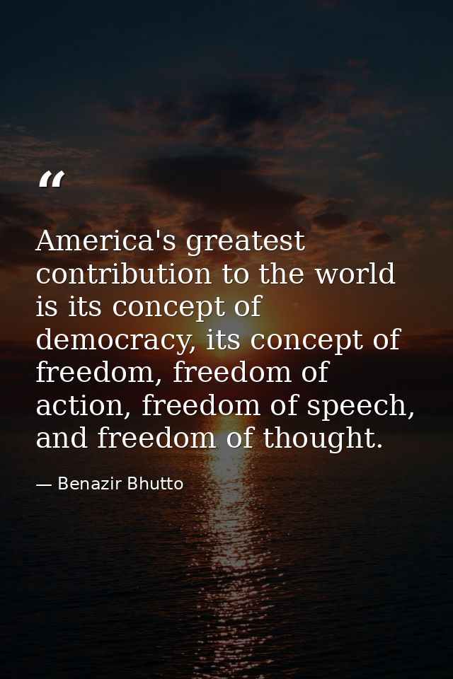 America's greatest contribution to the world is its concept of democracy, its concept of freedom, freedom of action, fre — Benazir Bhutto