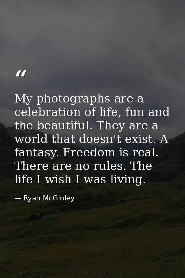 My photographs are a celebration of life, fun and the beautiful. They are a world that doesn't exist. A fantasy. Freedom — Ryan McGinley