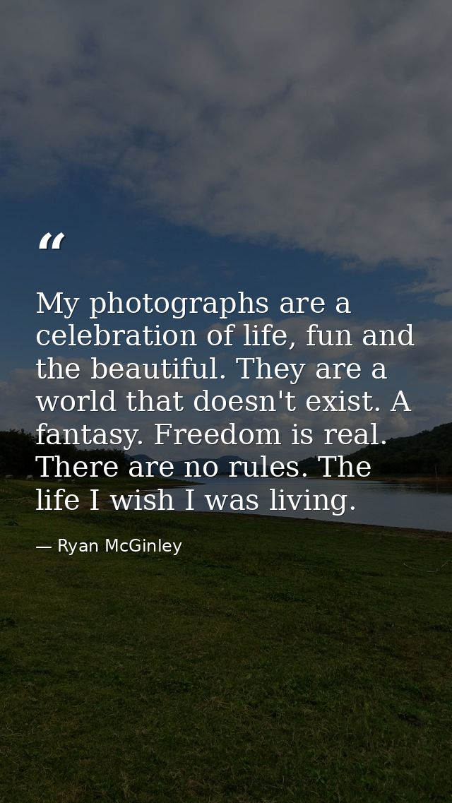 My photographs are a celebration of life, fun and the beautiful. They are a world that doesn't exist. A fantasy. Freedom — Ryan McGinley