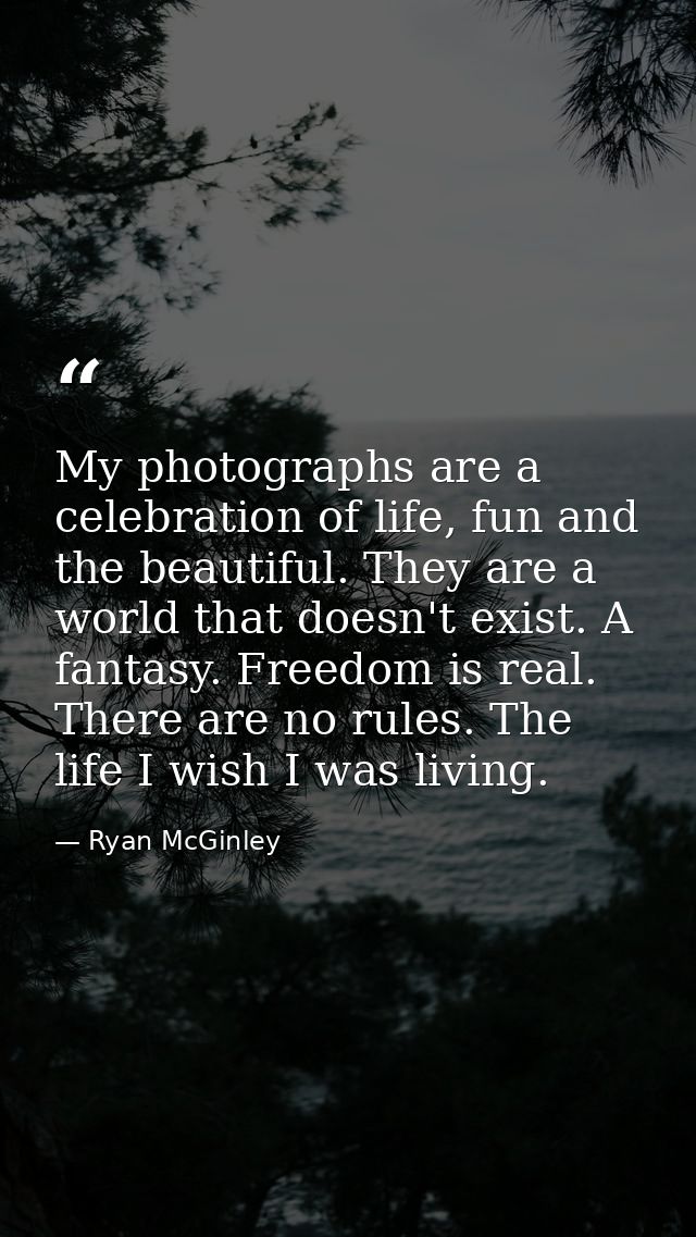 My photographs are a celebration of life, fun and the beautiful. They are a world that doesn't exist. A fantasy. Freedom — Ryan McGinley