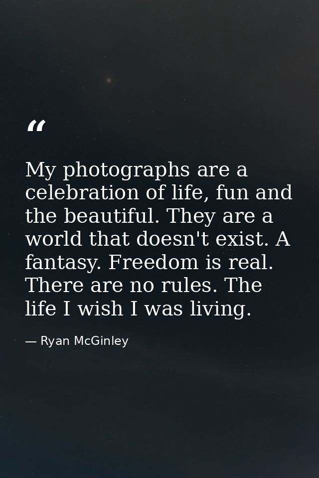 My photographs are a celebration of life, fun and the beautiful. They are a world that doesn't exist. A fantasy. Freedom — Ryan McGinley