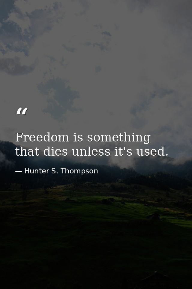 Freedom is something that dies unless it's used. — Hunter S. Thompson