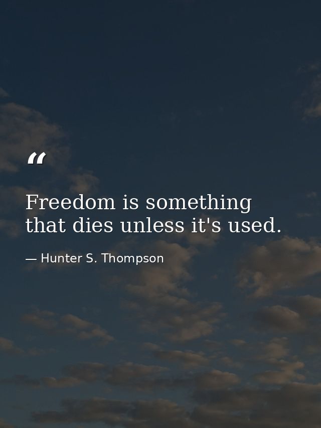 Freedom is something that dies unless it's used. — Hunter S. Thompson