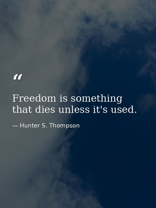 Freedom is something that dies unless it's used. — Hunter S. Thompson