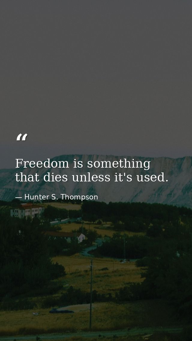 Freedom is something that dies unless it's used. — Hunter S. Thompson