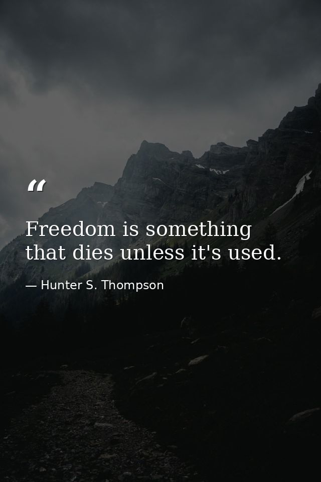 Freedom is something that dies unless it's used. — Hunter S. Thompson