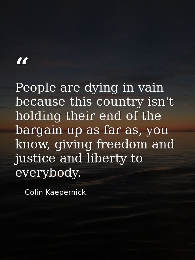 People are dying in vain because this country isn't holding their end of the bargain up as far as, you know, giving free — Colin Kaepernick