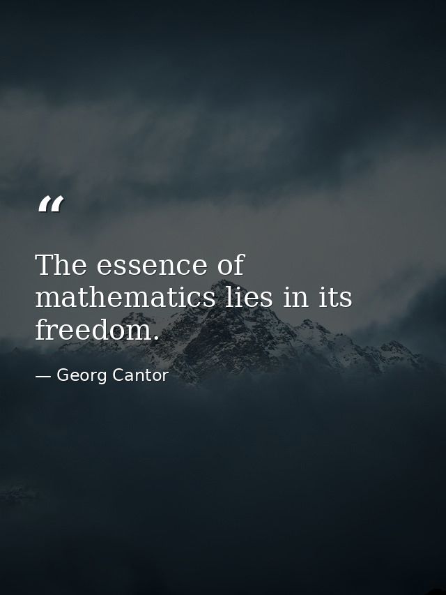 The essence of mathematics lies in its freedom. — Georg Cantor