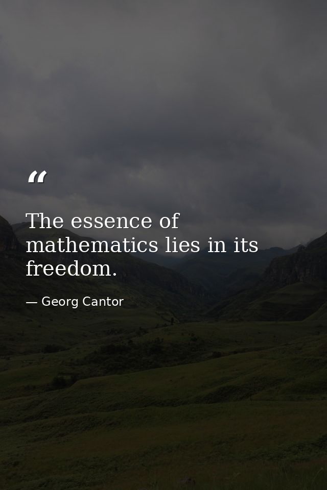 The essence of mathematics lies in its freedom. — Georg Cantor
