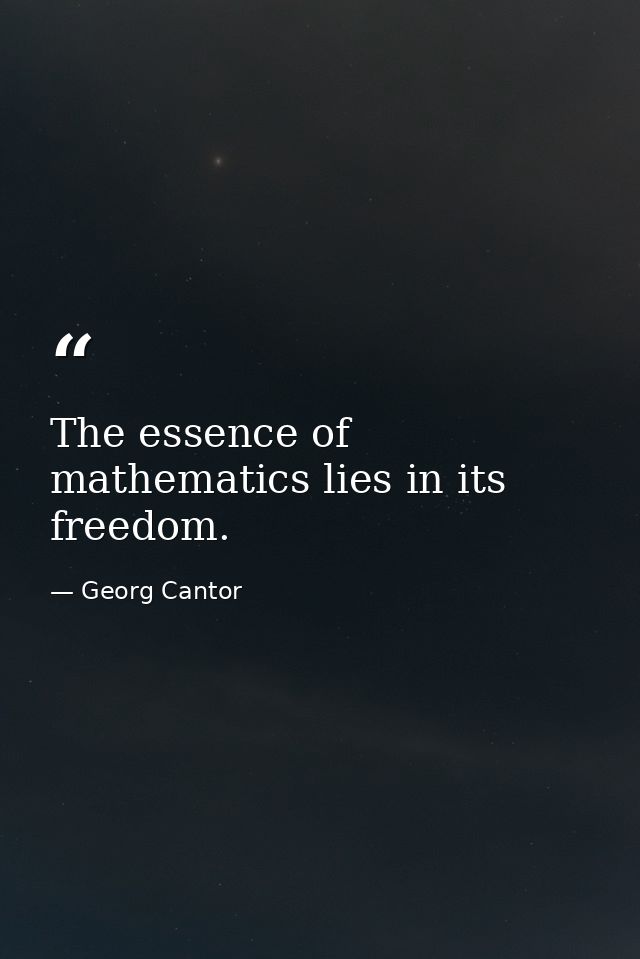 The essence of mathematics lies in its freedom. — Georg Cantor