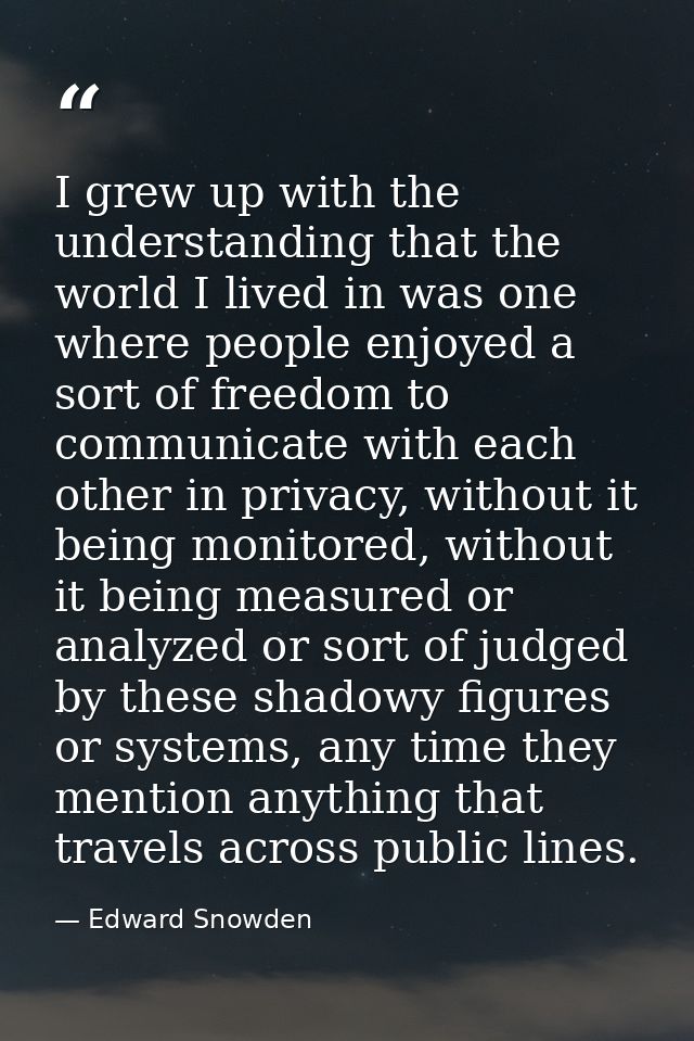 I grew up with the understanding that the world I lived in was one where people enjoyed a sort of freedom to communicate — Edward Snowden
