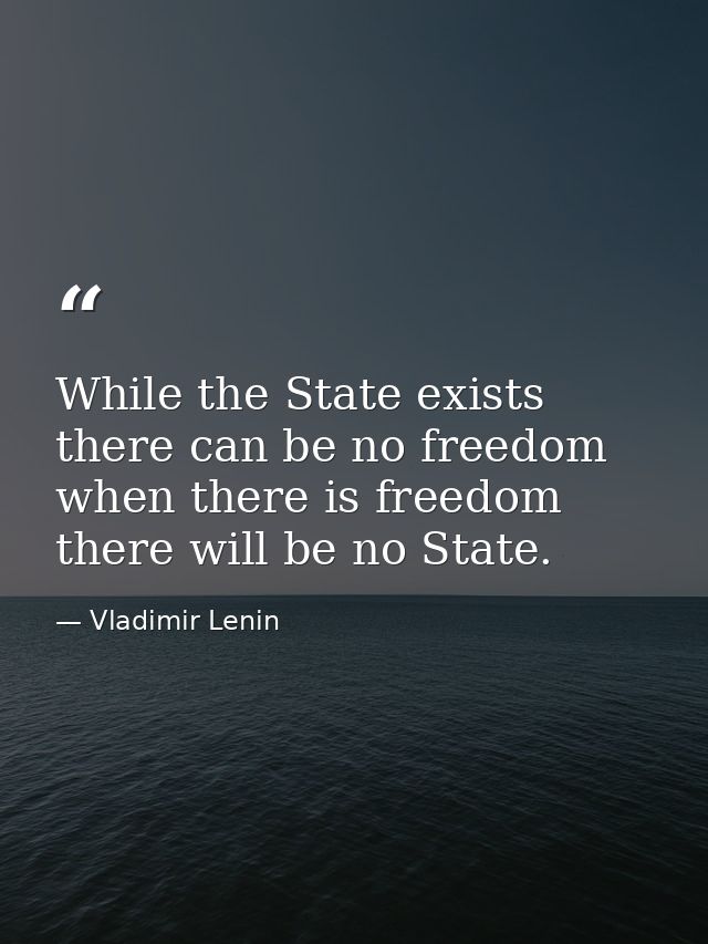 While the State exists there can be no freedom when there is freedom there will be no State. — Vladimir Lenin