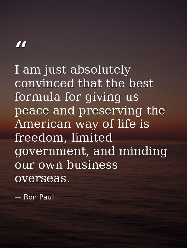 I am just absolutely convinced that the best formula for giving us peace and preserving the American way of life is free — Ron Paul