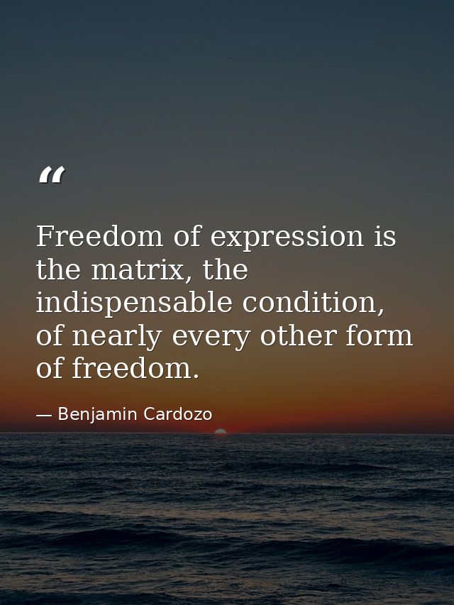 Freedom of expression is the matrix, the indispensable condition, of nearly every other form of freedom. — Benjamin Cardozo