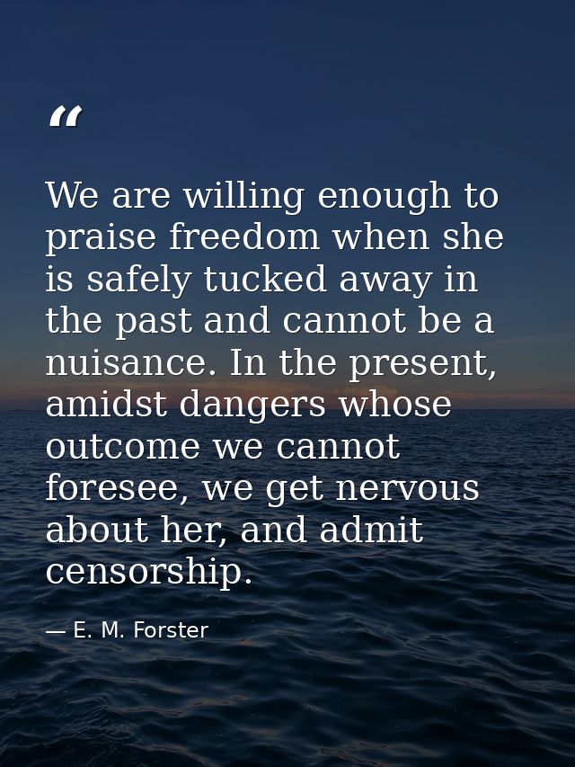 We are willing enough to praise freedom when she is safely tucked away in the past and cannot be a nuisance. In the pres — E. M. Forster