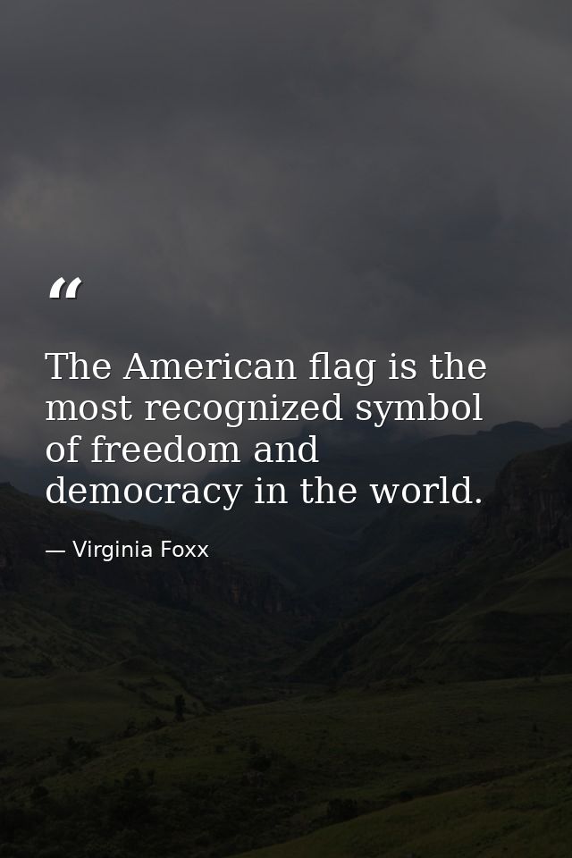 The American flag is the most recognized symbol of freedom and democracy in the world. — Virginia Foxx