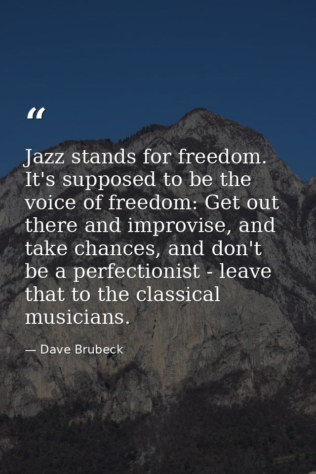 Jazz stands for freedom. It's supposed to be the voice of freedom: Get out there and improvise, and take chances, and do — Dave Brubeck