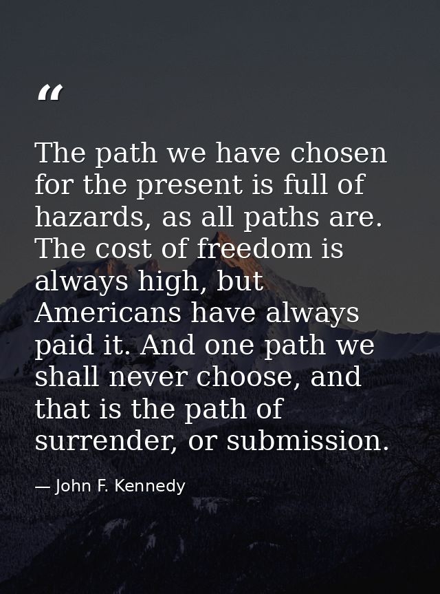 The path we have chosen for the present is full of hazards, as all paths are. The cost of freedom is always high, but Am — John F. Kennedy