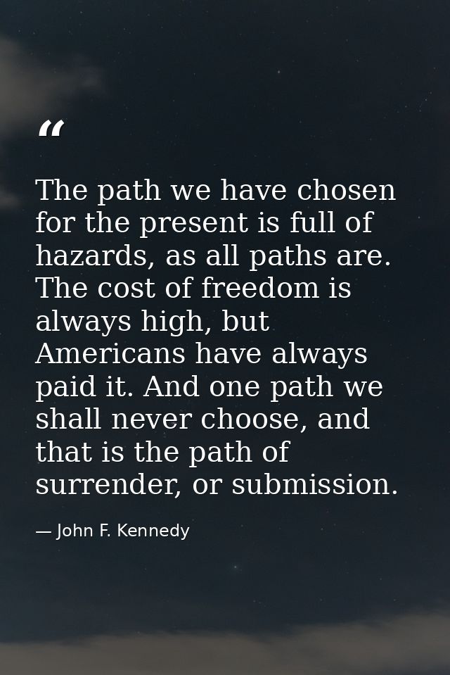The path we have chosen for the present is full of hazards, as all paths are. The cost of freedom is always high, but Am — John F. Kennedy