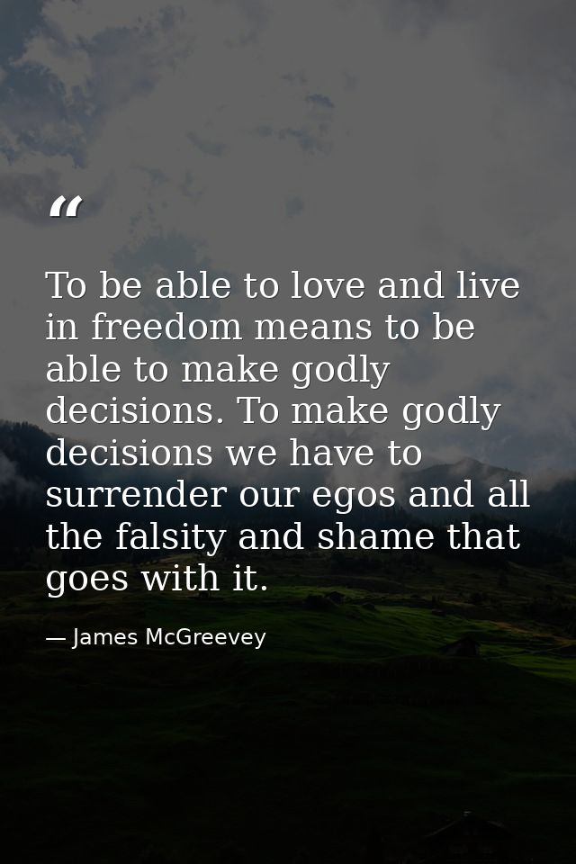 To be able to love and live in freedom means to be able to make godly decisions. To make godly decisions we have to surr — James McGreevey