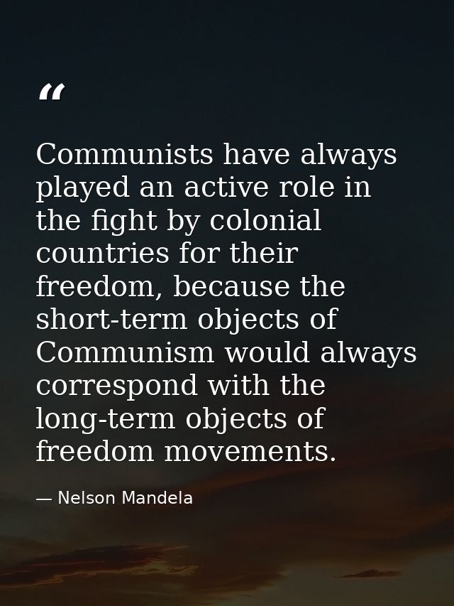 Communists have always played an active role in the fight by colonial countries for their freedom, because the short-ter — Nelson Mandela