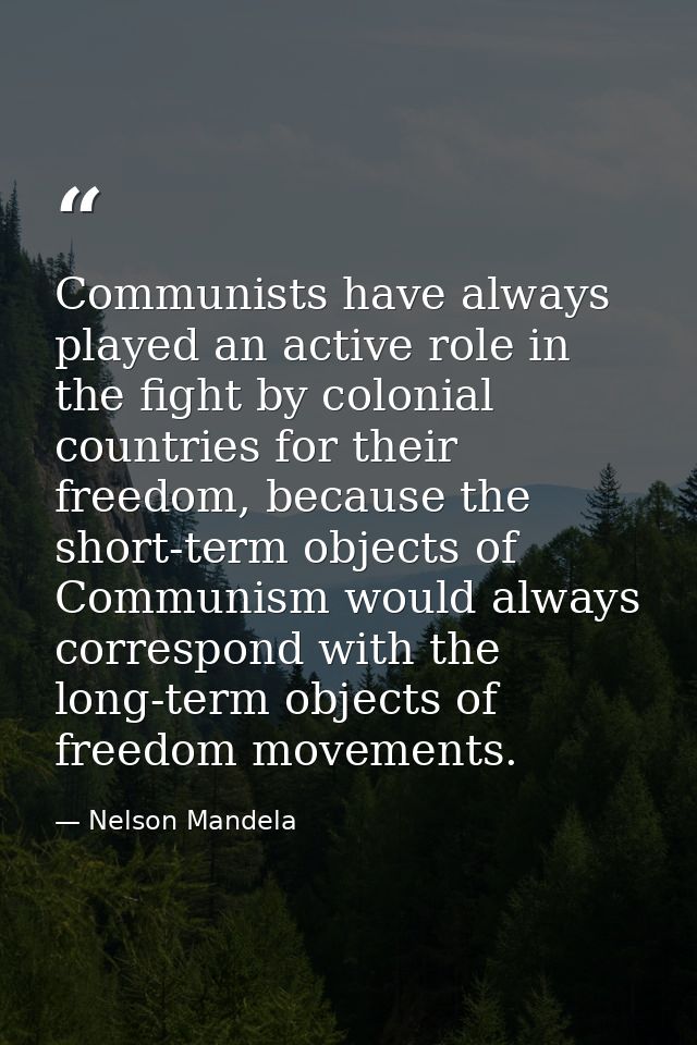 Communists have always played an active role in the fight by colonial countries for their freedom, because the short-ter — Nelson Mandela
