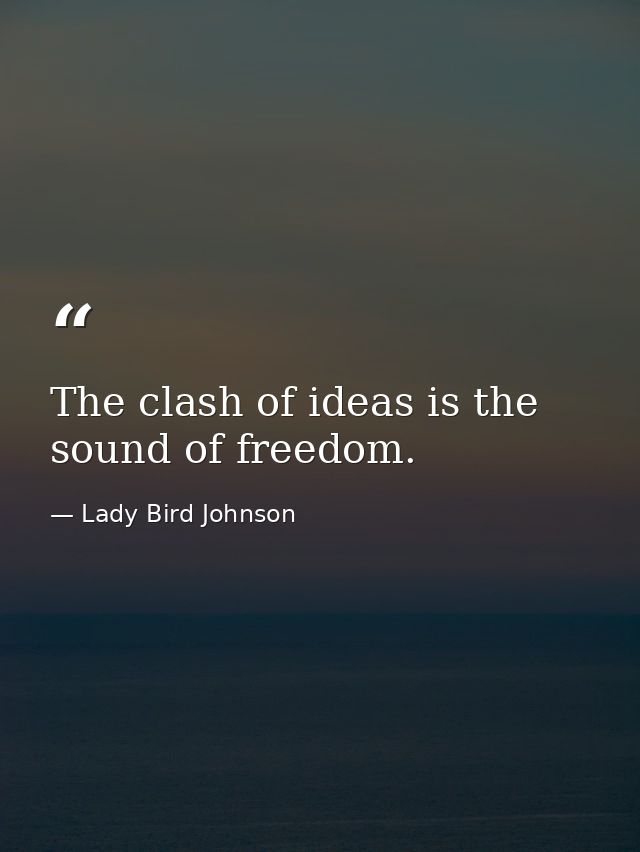 The clash of ideas is the sound of freedom. — Lady Bird Johnson
