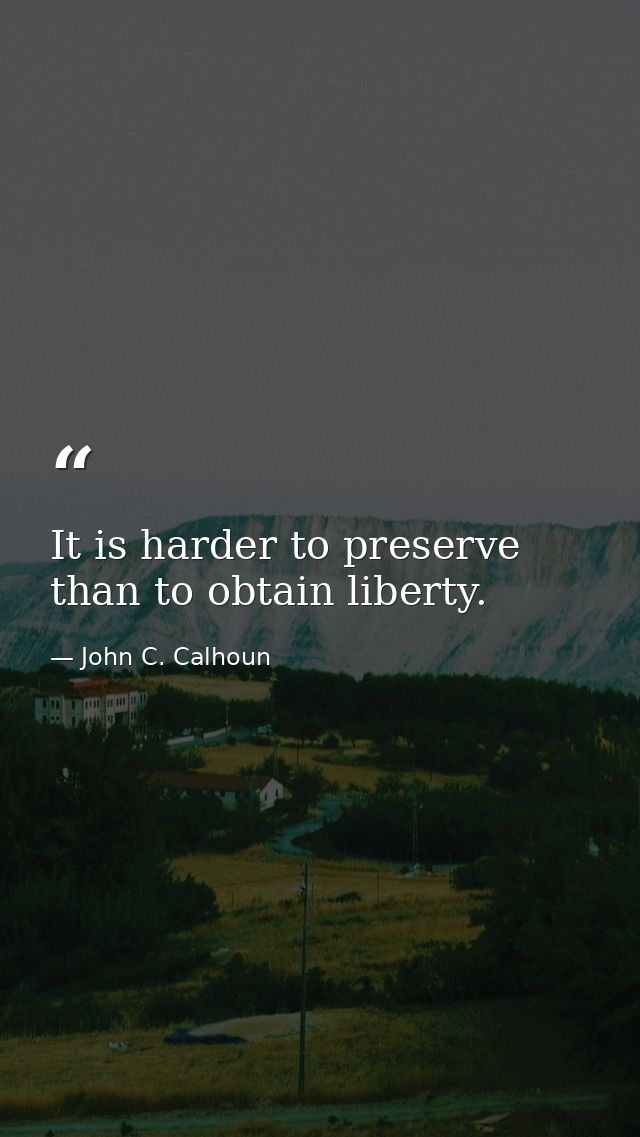 It is harder to preserve than to obtain liberty. — John C. Calhoun