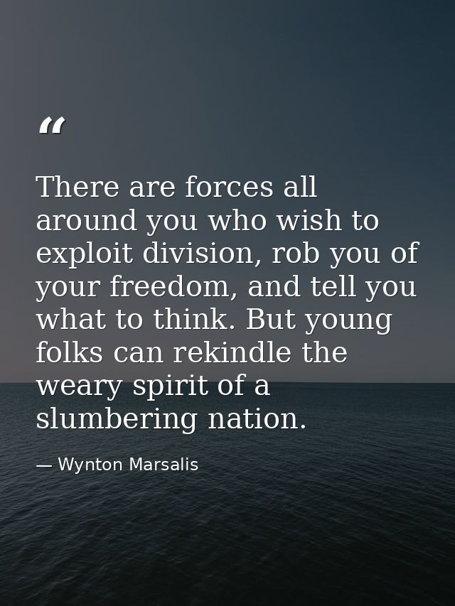 There are forces all around you who wish to exploit division, rob you of your freedom, and tell you what to think. But y — Wynton Marsalis