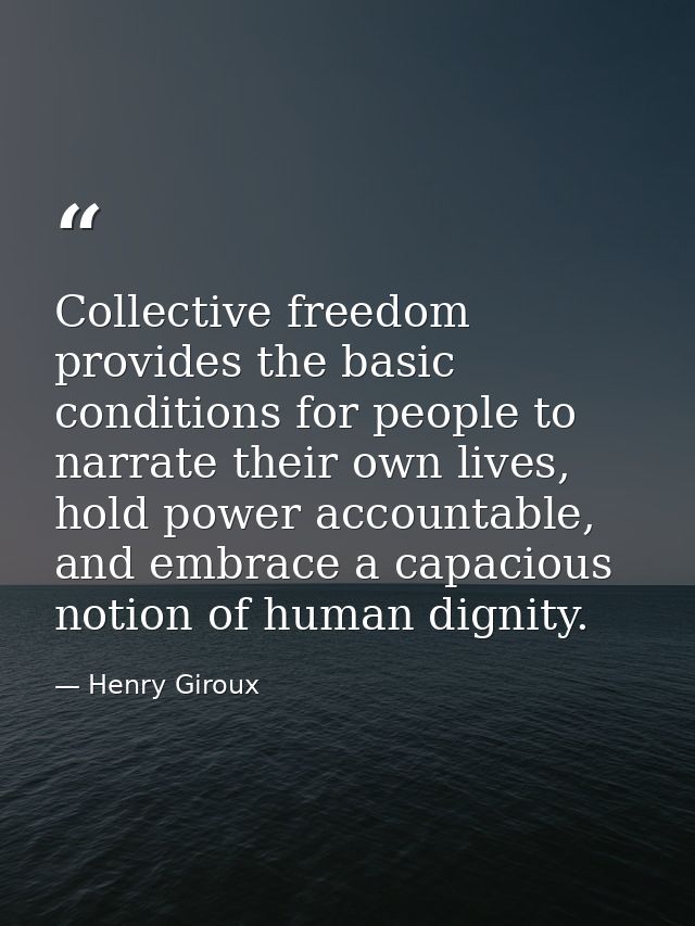 Collective freedom provides the basic conditions for people to narrate their own lives, hold power accountable, and embr — Henry Giroux