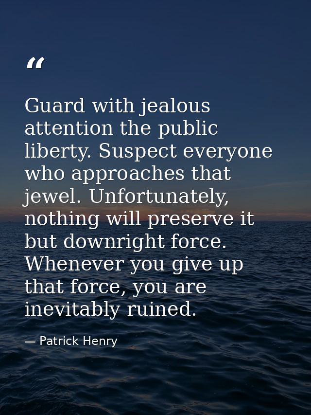 Guard with jealous attention the public liberty. Suspect everyone who approaches that jewel. Unfortunately, nothing will — Patrick Henry