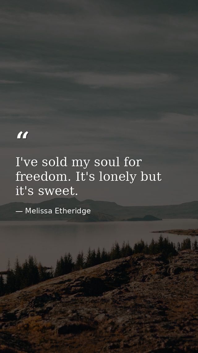 I've sold my soul for freedom. It's lonely but it's sweet. — Melissa Etheridge