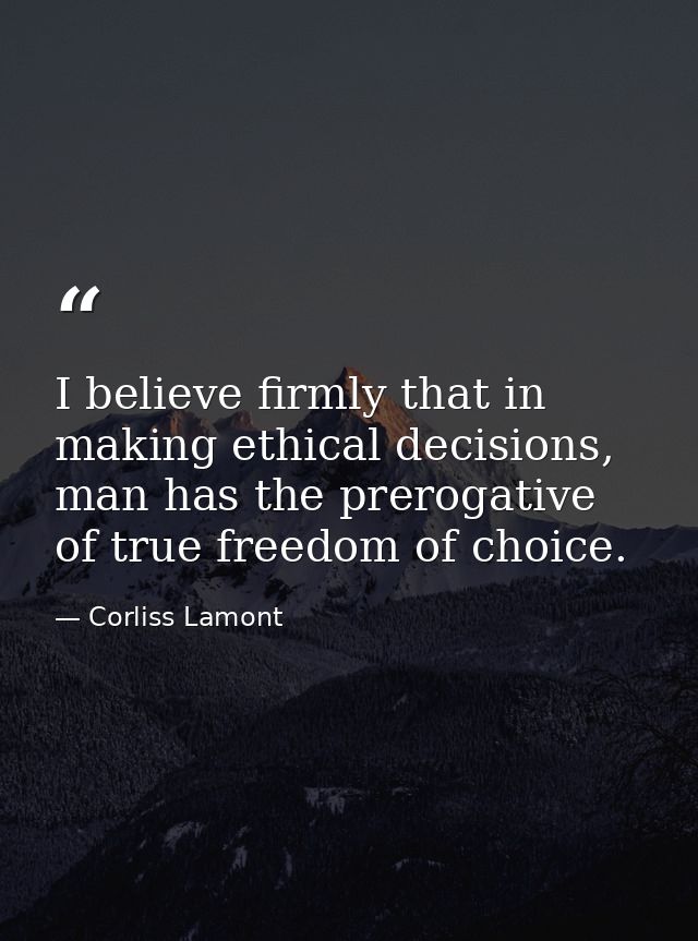 I believe firmly that in making ethical decisions, man has the prerogative of true freedom of choice. — Corliss Lamont