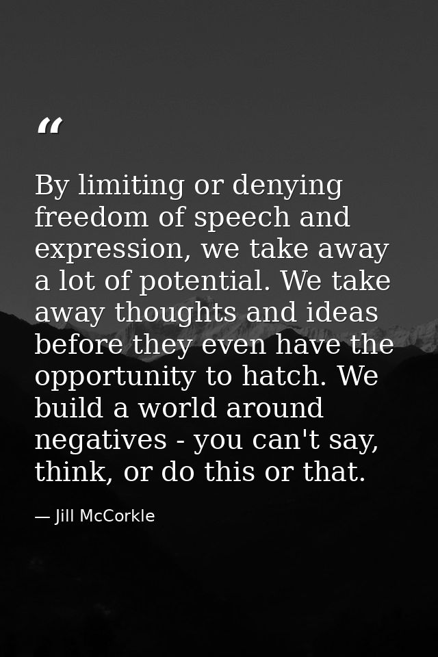 By limiting or denying freedom of speech and expression, we take away a lot of potential. We take away thoughts and idea — Jill McCorkle