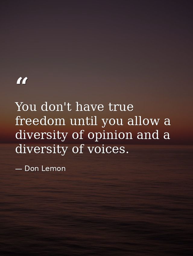 You don't have true freedom until you allow a diversity of opinion and a diversity of voices. — Don Lemon