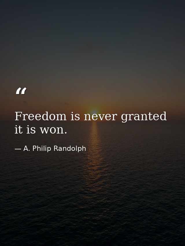 Freedom is never granted it is won. — A. Philip Randolph