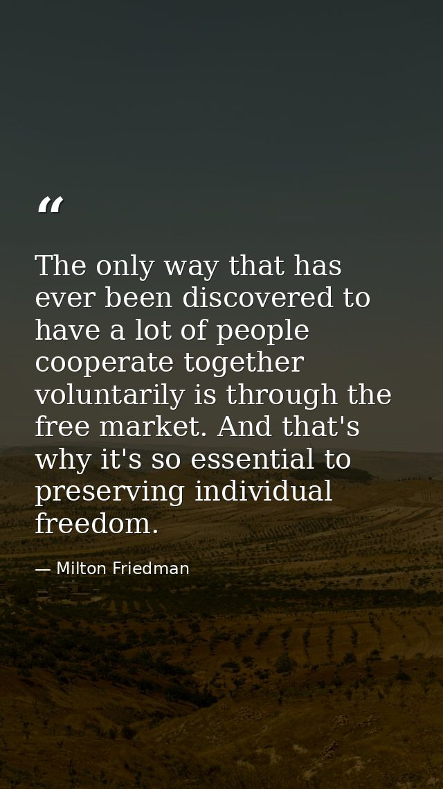The only way that has ever been discovered to have a lot of people cooperate together voluntarily is through the free ma — Milton Friedman