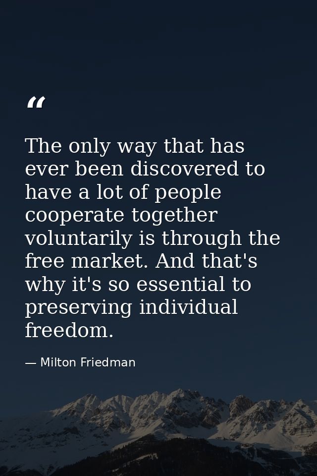 The only way that has ever been discovered to have a lot of people cooperate together voluntarily is through the free ma — Milton Friedman